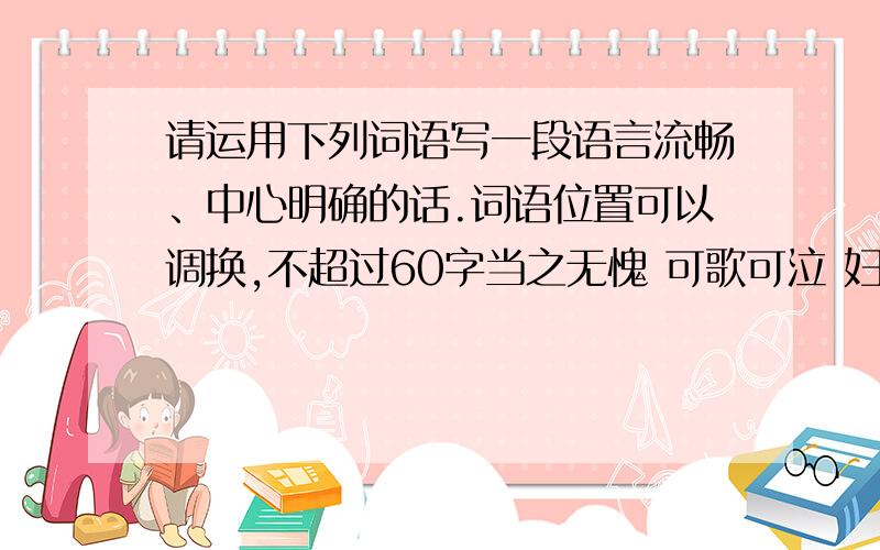 请运用下列词语写一段语言流畅、中心明确的话.词语位置可以调换,不超过60字当之无愧 可歌可泣 妇孺皆知 鞠躬尽瘁 死而后已