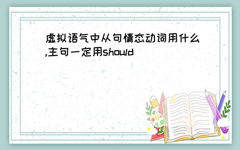 虚拟语气中从句情态动词用什么,主句一定用should