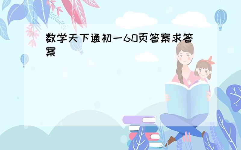 数学天下通初一60页答案求答案