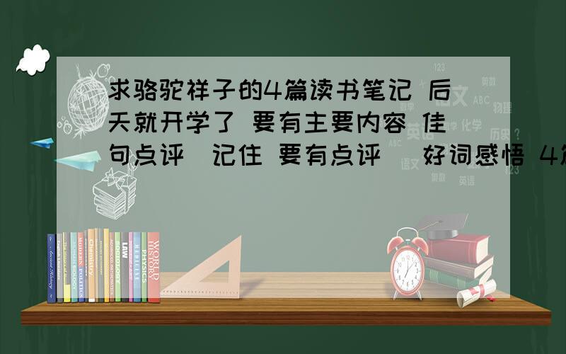 求骆驼祥子的4篇读书笔记 后天就开学了 要有主要内容 佳句点评（记住 要有点评） 好词感悟 4篇 如题 有80分 好了话 再给