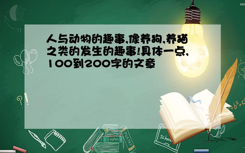 人与动物的趣事,像养狗,养猫之类的发生的趣事!具体一点,100到200字的文章