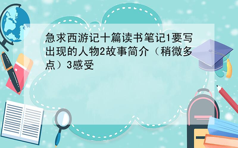 急求西游记十篇读书笔记1要写出现的人物2故事简介（稍微多点）3感受