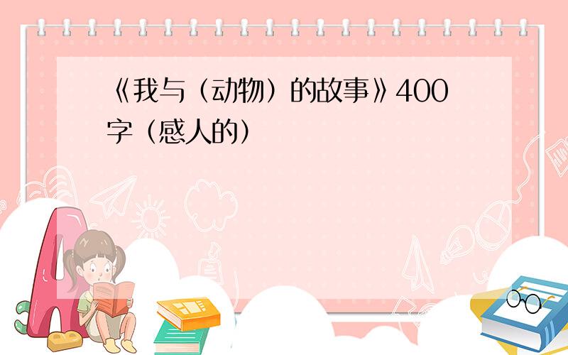 《我与（动物）的故事》400字（感人的）