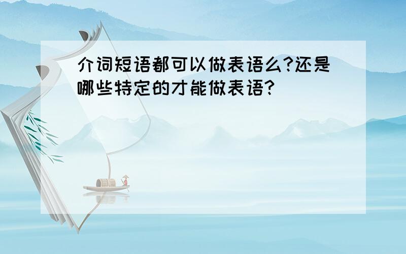 介词短语都可以做表语么?还是哪些特定的才能做表语?