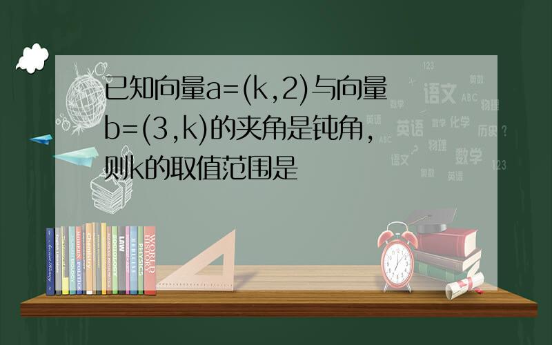 已知向量a=(k,2)与向量b=(3,k)的夹角是钝角,则k的取值范围是