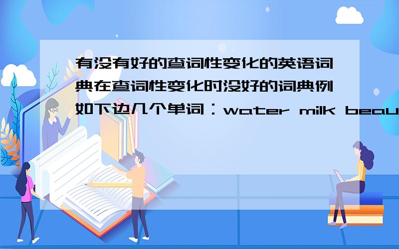 有没有好的查词性变化的英语词典在查词性变化时没好的词典例如下边几个单词：water milk beautiful study有道不能查到可数或不可数 water　milk金山不能查到形容词beautiful的比较级和最高级ligoes