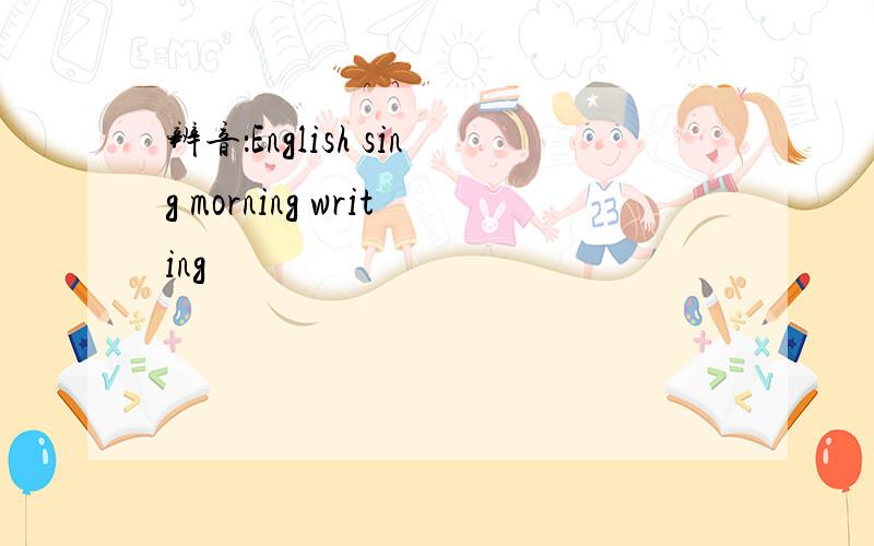 辨音：English sing morning writing