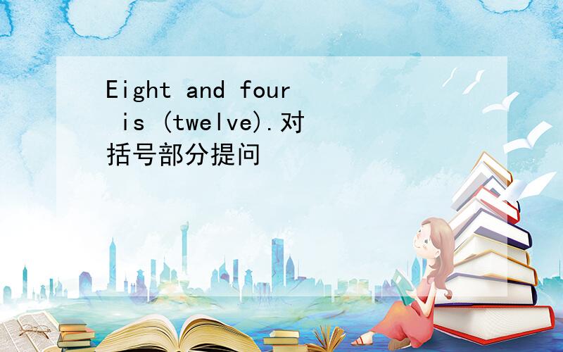 Eight and four is (twelve).对括号部分提问