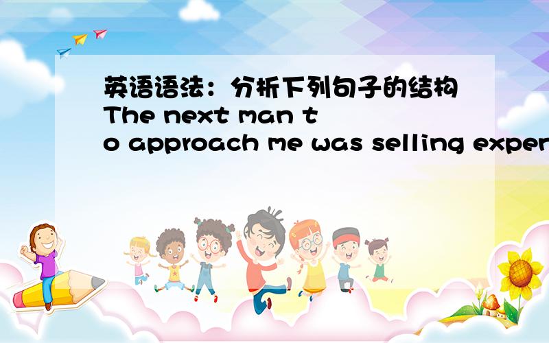 英语语法：分析下列句子的结构The next man to approach me was selling expensive pens and watchesto approach me 在句子中坐什么语?