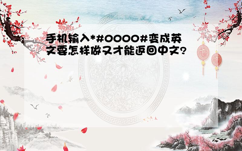 手机输入*#0000#变成英文要怎样做又才能返回中文?