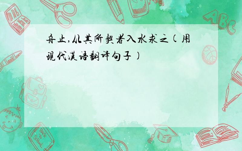 舟止,从其所契者入水求之(用现代汉语翻译句子)