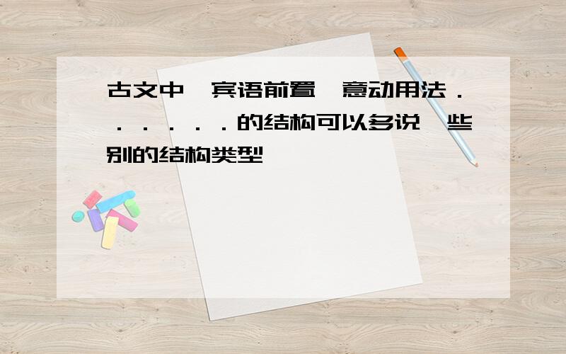 古文中,宾语前置,意动用法．．．．．．的结构可以多说一些别的结构类型