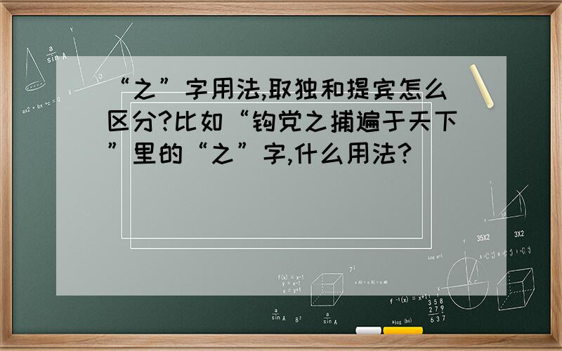 “之”字用法,取独和提宾怎么区分?比如“钩党之捕遍于天下”里的“之”字,什么用法?