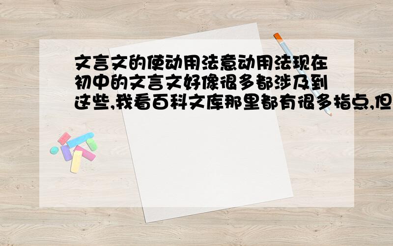 文言文的使动用法意动用法现在初中的文言文好像很多都涉及到这些,我看百科文库那里都有很多指点,但希望各位高手能够用比较简洁的语言通俗易懂地解释一下这些什么时候就要用,怎样判