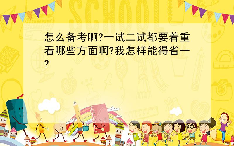 怎么备考啊?一试二试都要着重看哪些方面啊?我怎样能得省一?