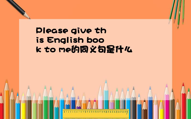 Please give this English book to me的同义句是什么