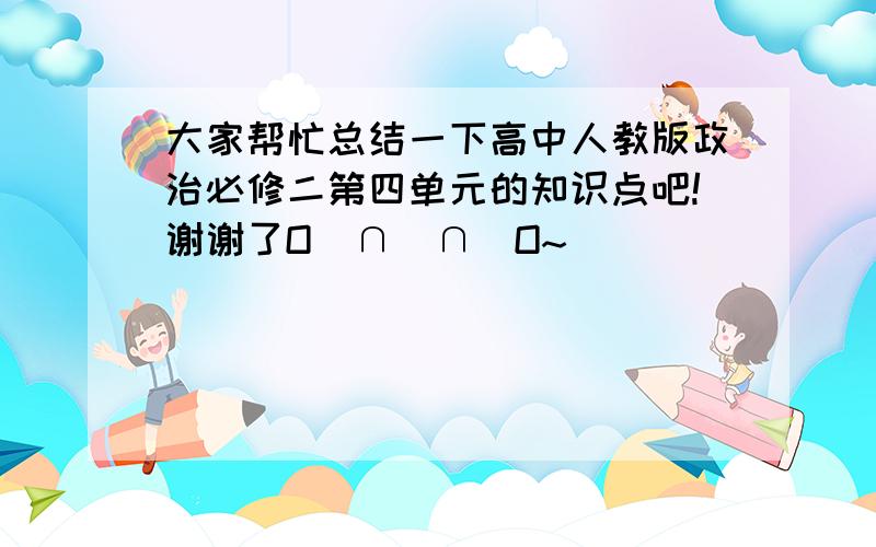 大家帮忙总结一下高中人教版政治必修二第四单元的知识点吧!谢谢了O(∩_∩)O~