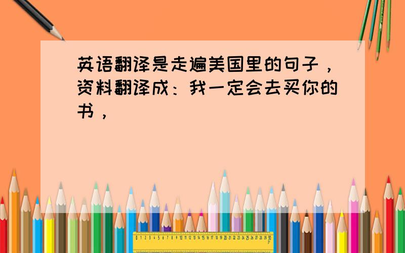 英语翻译是走遍美国里的句子，资料翻译成：我一定会去买你的书，