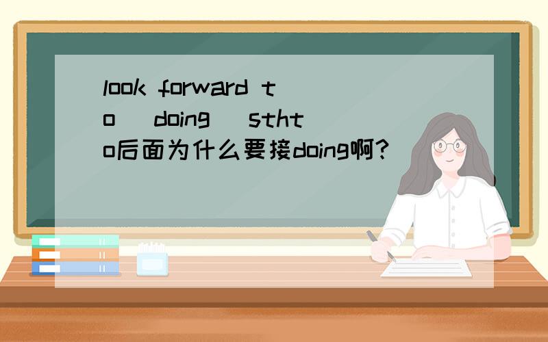 look forward to (doing )sthto后面为什么要接doing啊?