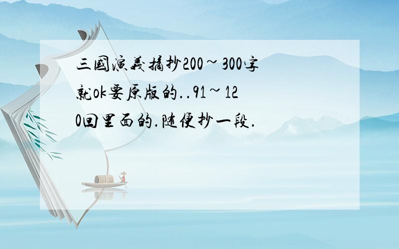 三国演义摘抄200~300字就ok要原版的..91~120回里面的.随便抄一段.