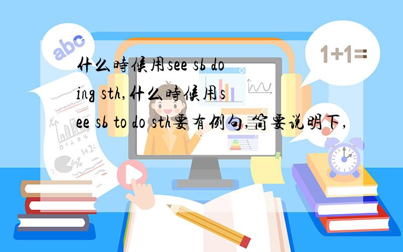 什么时候用see sb doing sth,什么时候用see sb to do sth要有例句,简要说明下,