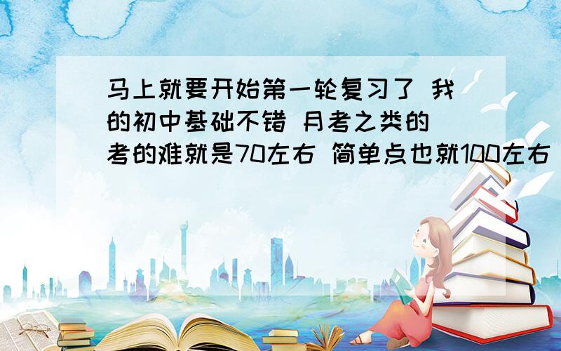 马上就要开始第一轮复习了 我的初中基础不错 月考之类的 考的难就是70左右 简单点也就100左右 都说我脑子不笨 可我就是学不好数学