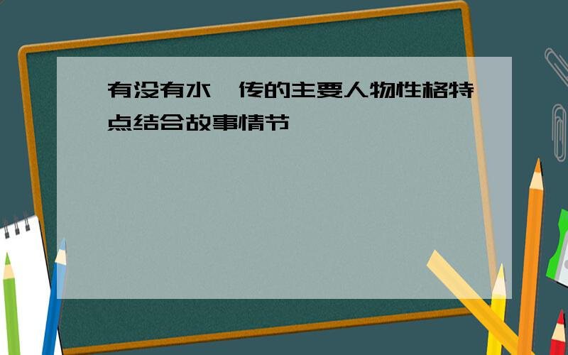 有没有水浒传的主要人物性格特点结合故事情节