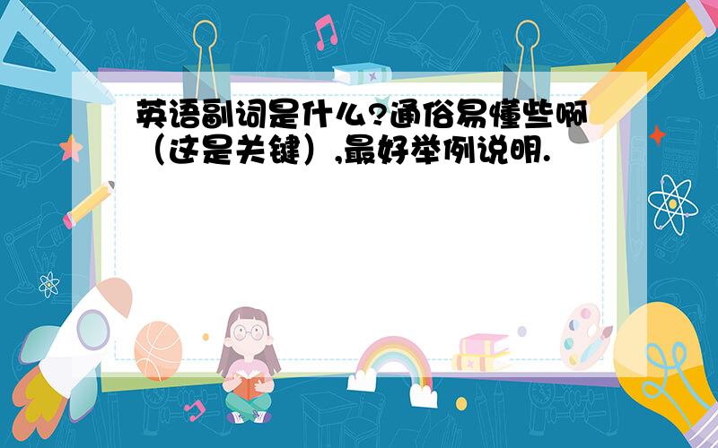 英语副词是什么?通俗易懂些啊（这是关键）,最好举例说明.