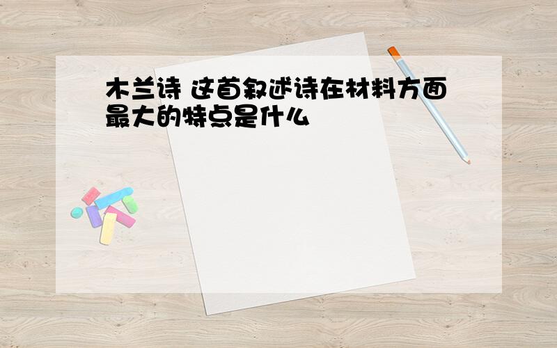 木兰诗 这首叙述诗在材料方面最大的特点是什么