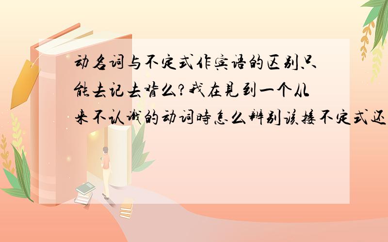 动名词与不定式作宾语的区别只能去记去背么?我在见到一个从来不认识的动词时怎么辨别该接不定式还是动名词?