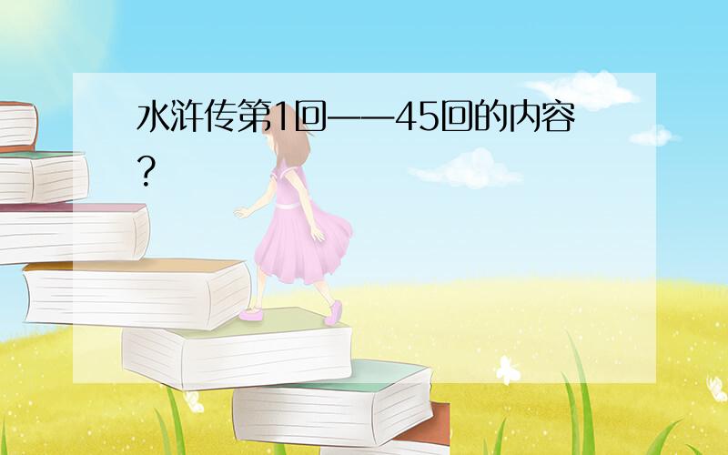 水浒传第1回——45回的内容?