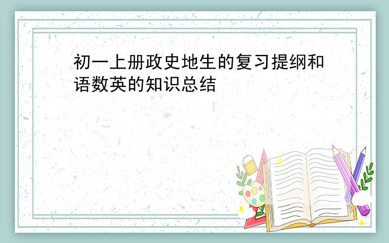 初一上册政史地生的复习提纲和语数英的知识总结