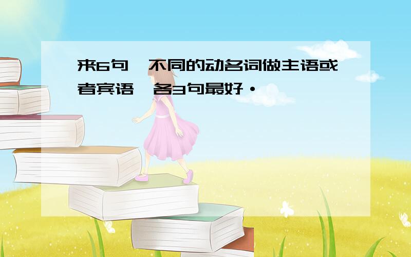 来6句,不同的动名词做主语或者宾语,各3句最好·