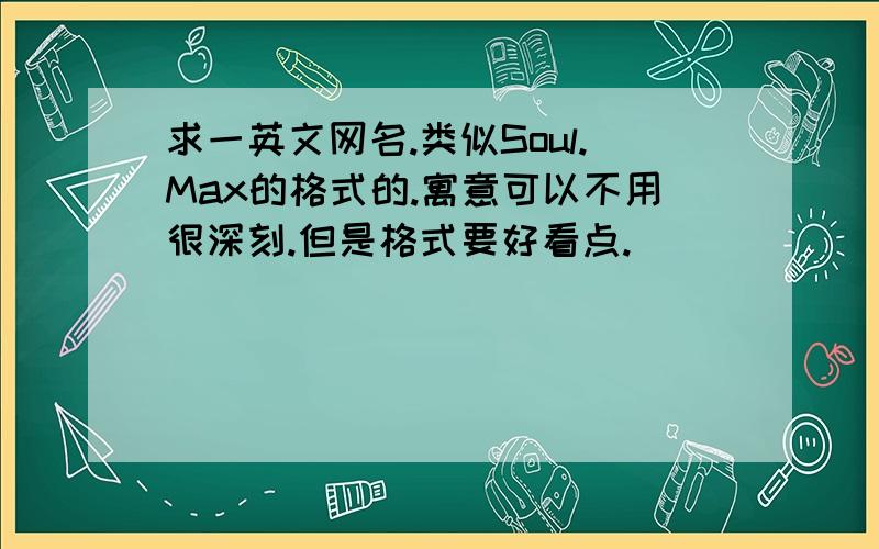 求一英文网名.类似Soul.Max的格式的.寓意可以不用很深刻.但是格式要好看点.