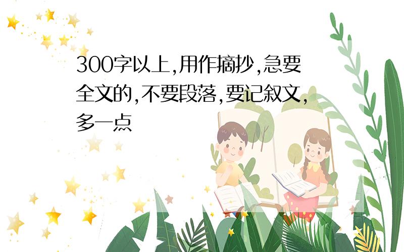 300字以上,用作摘抄,急要全文的,不要段落,要记叙文，多一点