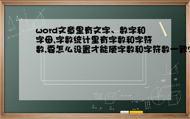 word文章里有文字、数字和字母,字数统计里有字数和字符数,要怎么设置才能使字数和字符数一致?例：今天是23号.统计字数6,字符数7,23为1个字,2个字符,怎么设置能使23为1个字符呢,文章里有数