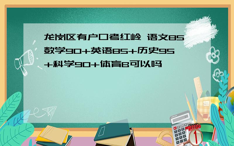 龙岗区有户口考红岭 语文85数学90+英语85+历史95+科学90+体育B可以吗