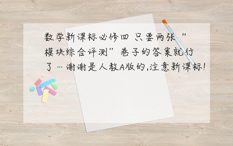 数学新课标必修四 只要两张“模块综合评测”卷子的答案就行了…谢谢是人教A版的,注意新课标!