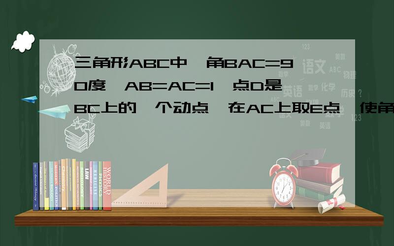 三角形ABC中,角BAC=90度,AB=AC=1,点D是BC上的一个动点,在AC上取E点,使角ADE=45度.（1）求证三角形ABD S 三角形DCE （2）设BD=x AE=y,求x与Y的函数关系式.