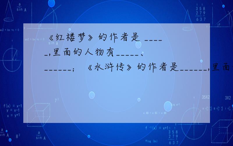 《红楼梦》的作者是 _____,里面的人物有_____、______；《水浒传》的作者是______,里面的人物有_____、_______.