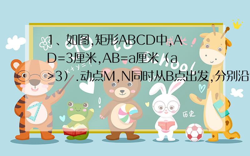 1、如图,矩形ABCD中,AD=3厘米,AB=a厘米（a>3）.动点M,N同时从B点出发,分别沿B-->A,B-->C运动,速度是1厘米/秒.过M做直线垂直于AB,分别交AN,CD于P,Q.当点N到达终点C时,点M也随之停止运动.设运动时间为t