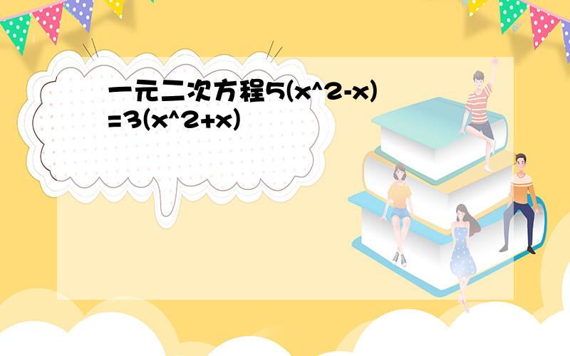 一元二次方程5(x^2-x)=3(x^2+x)