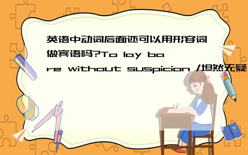 英语中动词后面还可以用形容词做宾语吗?To lay bare without suspicion /坦然无疑 ；但bare是形容词啊 可以作宾语啊