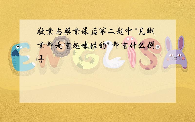 敬业与乐业课后第二题中“凡职业都是有趣味性的”都有什么例子