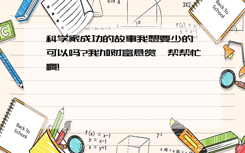 科学家成功的故事我想要少的,可以吗?我加财富悬赏,帮帮忙啊!