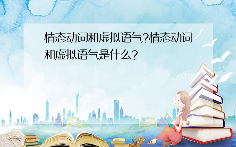 情态动词和虚拟语气?情态动词和虚拟语气是什么?