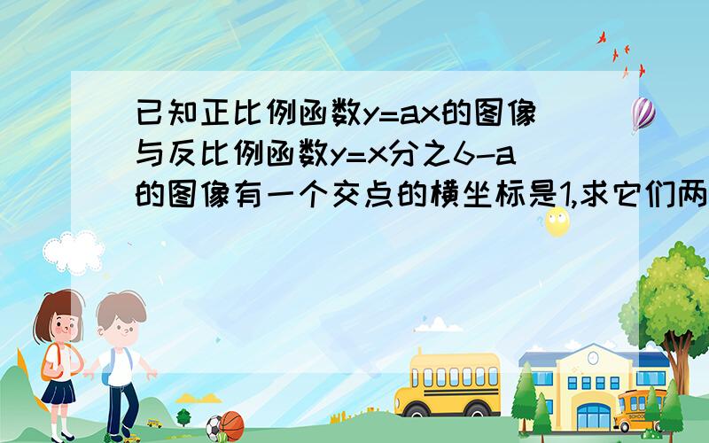 已知正比例函数y=ax的图像与反比例函数y=x分之6-a的图像有一个交点的横坐标是1,求它们两个交点的坐标.