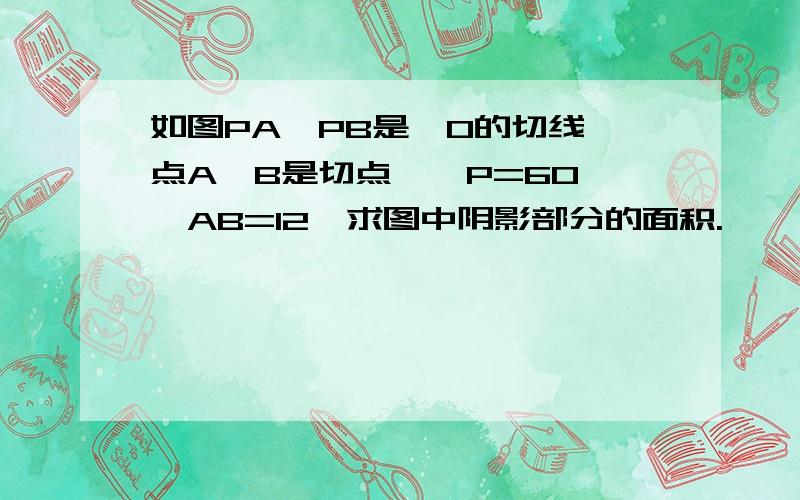 如图PA、PB是⊙O的切线,点A、B是切点,∠P=60°,AB=12,求图中阴影部分的面积.