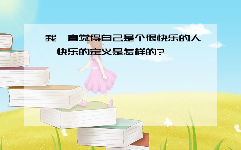 我一直觉得自己是个很快乐的人,快乐的定义是怎样的?