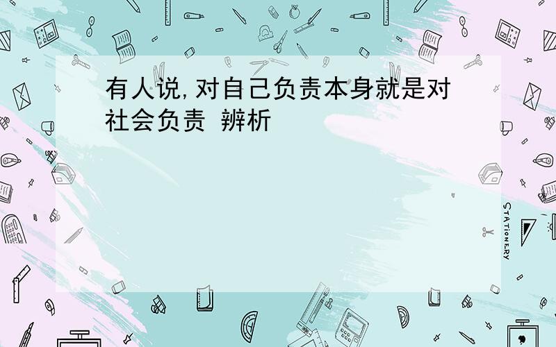 有人说,对自己负责本身就是对社会负责 辨析